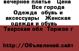 вечернее платье › Цена ­ 25 000 - Все города Одежда, обувь и аксессуары » Женская одежда и обувь   . Тверская обл.,Торжок г.